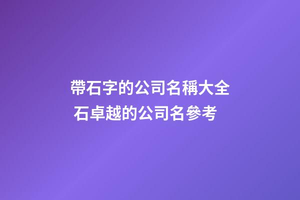 帶石字的公司名稱大全 石卓越的公司名參考-第1張-公司起名-玄機派